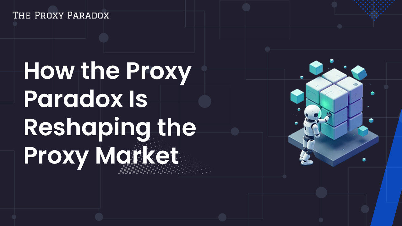 Proxy Paradox - How the Proxy Paradox Is Reshaping the Proxy Market